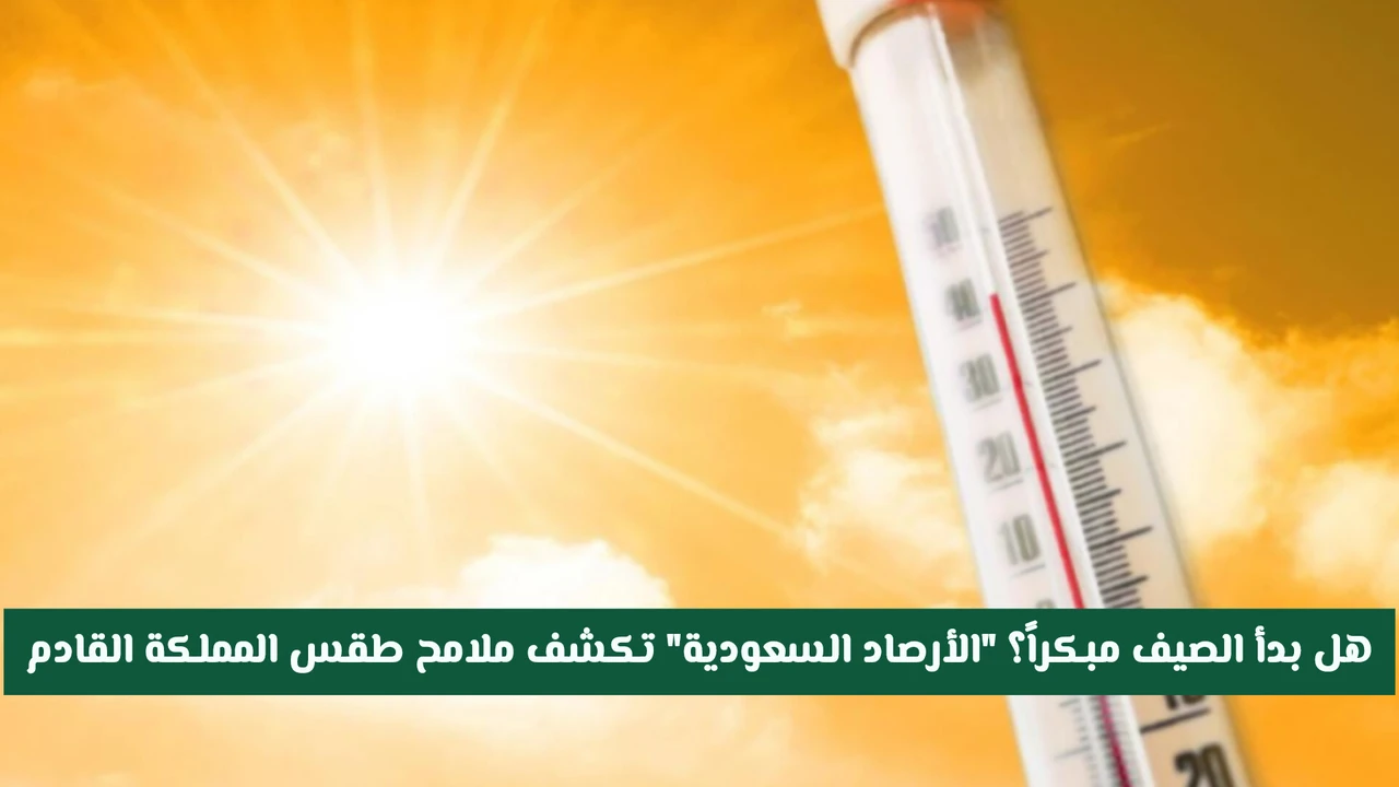 الأرصاد السعودية توضح حقيقة بدء الصيف مبكراً وتكشف ملامح طقس المملكة القادم